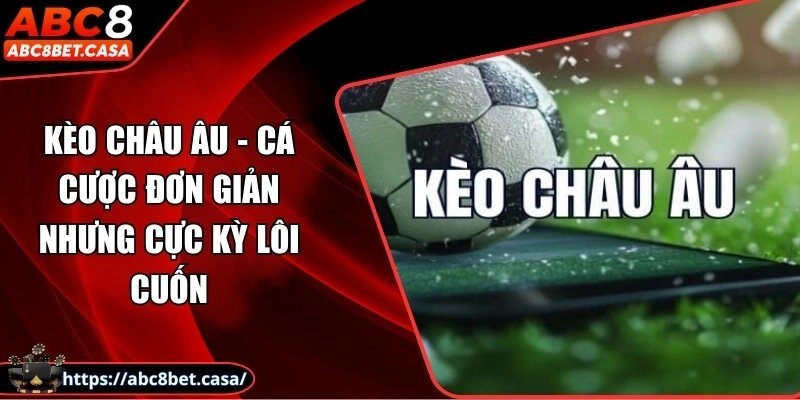 Kèo châu Âu – Cá cược đơn giản nhưng cực kỳ lôi cuốn